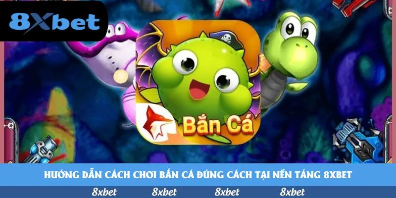 Hướng dẫn cách chơi bắn cá đúng cách tại nền tảng 8xbet